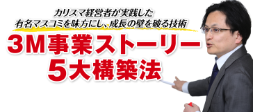 カリスマ経営者が実践した有名マスコミを味方にし、成長の壁を破る技術、３M事業ストーリー５大構築法